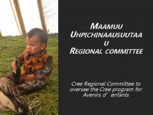 MAAMUU UHPICHINAAUSUUTAA U REGIONAL COMMITTEE Cree Regional Committee