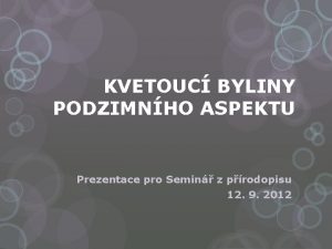 KVETOUC BYLINY PODZIMNHO ASPEKTU Prezentace pro Semin z