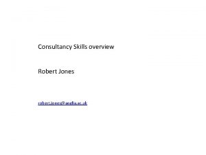 Consultancy Skills overview Robert Jones robert jonesanglia ac