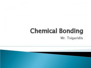 Chemical Bonding Mr Tsigaridis Chemical Bonding Of all