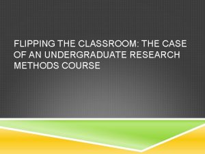 FLIPPING THE CLASSROOM THE CASE OF AN UNDERGRADUATE
