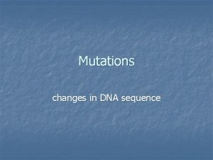 Mutations changes in DNA sequence Mutations n n