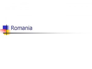 Romania ROMANIA Romania is a country located in