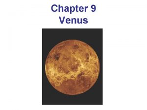 Chapter 9 Venus Orbital Properties Venus is much