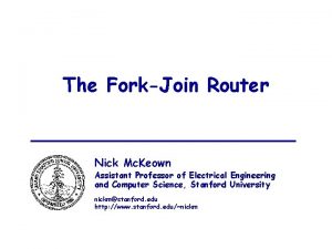 The ForkJoin Router Nick Mc Keown Assistant Professor