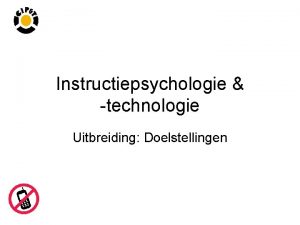 Instructiepsychologie technologie Uitbreiding Doelstellingen We hebben het gehad