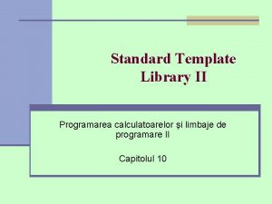 Standard Template Library II Programarea calculatoarelor i limbaje