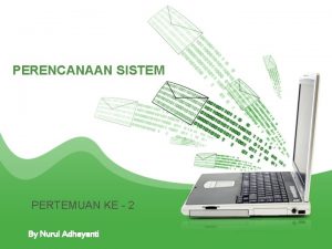 PERENCANAAN SISTEM PERTEMUAN KE 2 By Nurul Adhayanti