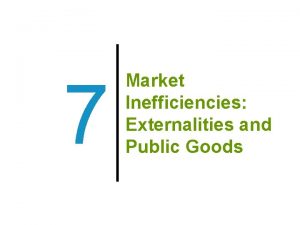 7 Market Inefficiencies Externalities and Public Goods Previously