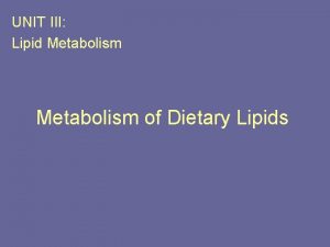 UNIT III Lipid Metabolism of Dietary Lipids Overview