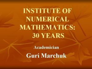 INSTITUTE OF NUMERICAL MATHEMATICS 30 YEARS Academician Guri