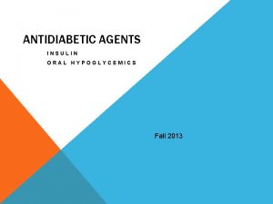 ANTIDIABETIC AGENTS INSULIN ORAL HYPOGLYCEMICS Fall 2013 INSULIN