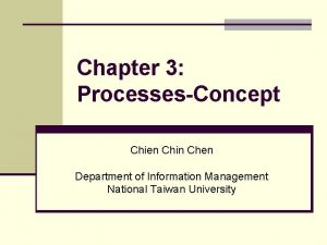 Chapter 3 ProcessesConcept Chien Chin Chen Department of