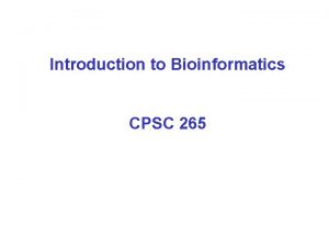 Introduction to Bioinformatics CPSC 265 What is bioinformatics