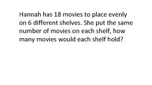 Hannah has 18 movies to place evenly on
