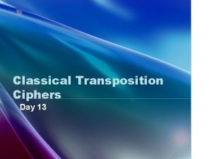 Classical Transposition Ciphers Day 13 Objectives Students will