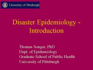 Disaster Epidemiology Introduction Thomas Songer Ph D Dept