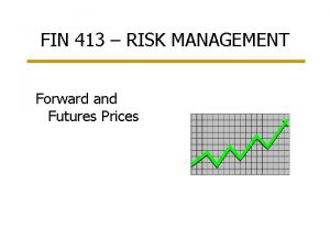 FIN 413 RISK MANAGEMENT Forward and Futures Prices