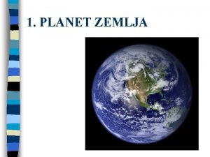 1 PLANET ZEMLJA Zemlja u Sunevom sustavu Oblik