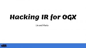 Hacking IR for OGX Lin and Maria INTRO
