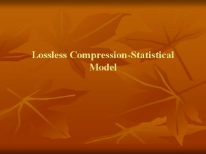 Lossless CompressionStatistical Model Lossless Compression n n One
