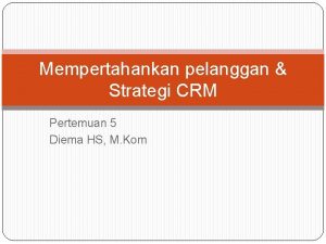 Mempertahankan pelanggan Strategi CRM Pertemuan 5 Diema HS