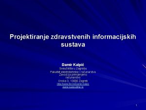 Projektiranje zdravstvenih informacijskih sustava Damir Kalpi Sveuilite u