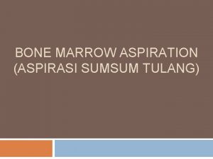 BONE MARROW ASPIRATION ASPIRASI SUMSUM TULANG Sumsum tulang