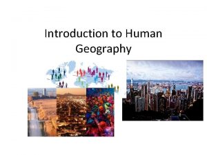 Introduction to Human Geography What is Human Geography