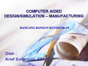 COMPUTER AIDED DESIGNSIMULATION MANUFACTURING RANCANG BANGUN KETEKNIKAN Oleh