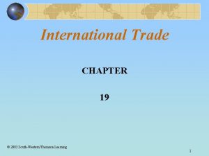 International Trade CHAPTER 19 2003 SouthWesternThomson Learning 1