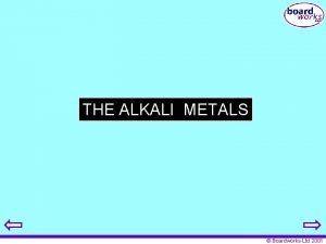 THE ALKALI METALS Boardworks Ltd 2001 Alkali metals