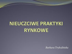 NIEUCZCIWE PRAKTYKI RYNKOWE Barbara Trybuliska NIEUCZCIWA PRAKTYKA RYNKOWA