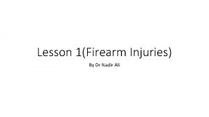 Lesson 1Firearm Injuries By Dr Nadir Ali Firearm