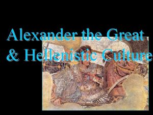 Alexander the Great Hellenistic Culture WHAT WOULD A