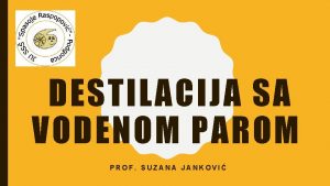 DESTILACIJA SA VODENOM PAROM PROF SUZANA JANKOVI Destilacijom