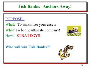 Fish Banks Anchors Away PURPOSE What To maximize