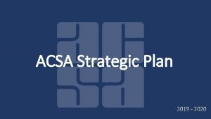 ACSA Strategic Plan 2019 2020 ACSA Mission The