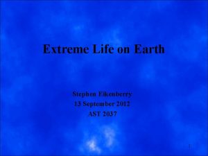 Extreme Life on Earth Stephen Eikenberry 13 September