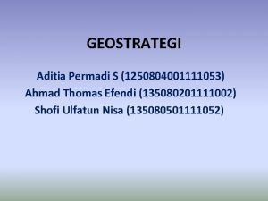 GEOSTRATEGI Aditia Permadi S 1250804001111053 Ahmad Thomas Efendi