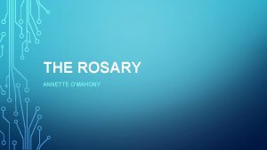 THE ROSARY ANNETTE OMAHONY The Rosary is a