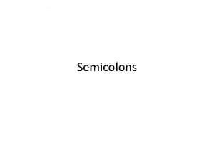 Semicolons Semicolons YOU DO NOT NEED TO WRITE