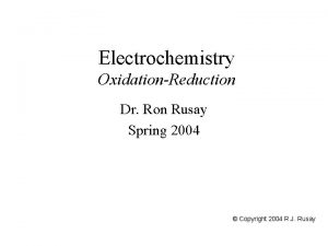 Electrochemistry OxidationReduction Dr Ron Rusay Spring 2004 Copyright