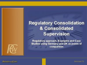 Regulatory Consolidation Consolidated Supervision Regulatory approach Examples and