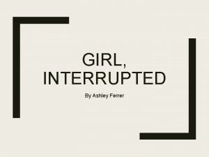 GIRL INTERRUPTED By Ashley Ferrer SUMMARY Girl Interrupted