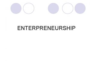 ENTERPRENEURSHIP Session objectives l Define entrepreneurship and intrapreneurship