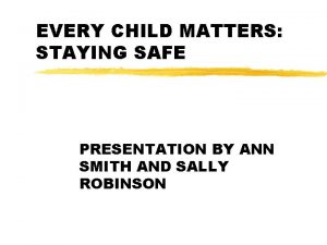 EVERY CHILD MATTERS STAYING SAFE PRESENTATION BY ANN