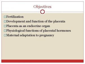 Objectives Fertilization Development and function of the placenta