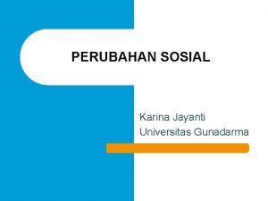 PERUBAHAN SOSIAL Karina Jayanti Universitas Gunadarma Perubahan Sosial