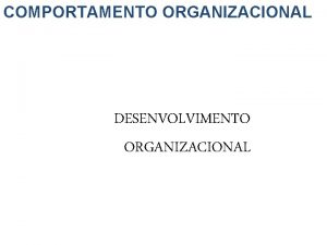 COMPORTAMENTO ORGANIZACIONAL DESENVOLVIMENTO ORGANIZACIONAL Teoria do Desenvolvimento Organizacional